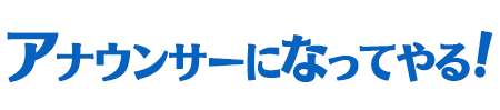 アナウンサーになってやる！