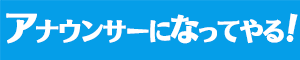アナウンサーになってやる！